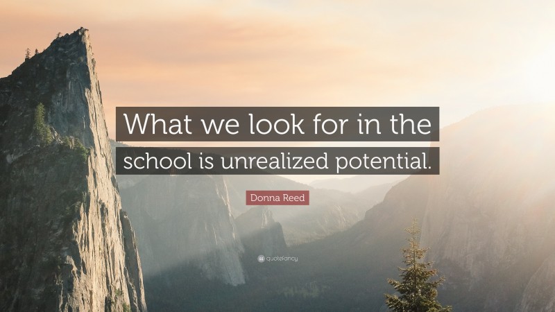 Donna Reed Quote: “What we look for in the school is unrealized potential.”