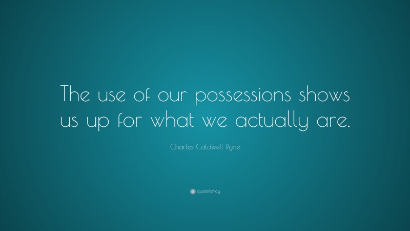 Charles Caldwell Ryrie Quote: “The use of our possessions shows us up for what we actually are.”