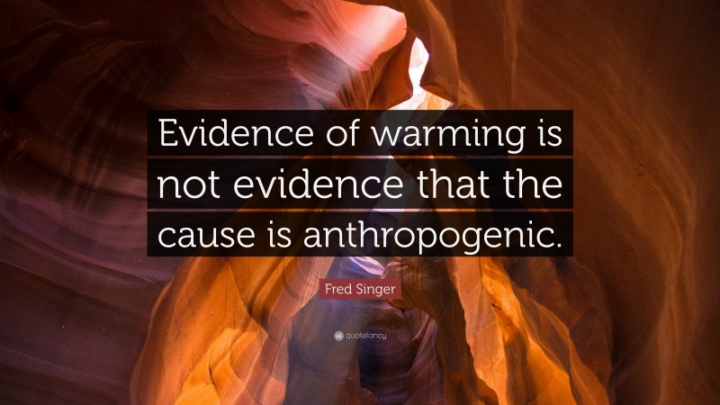 Fred Singer Quote: “Evidence of warming is not evidence that the cause is anthropogenic.”