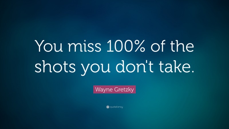 Wayne Gretzky Quote: “You miss 100% of the shots you don’t take.”