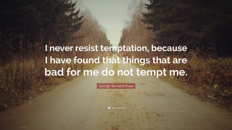 George Bernard Shaw Quote: “I never resist temptation, because I have found that things that are bad for me do not tempt me.”