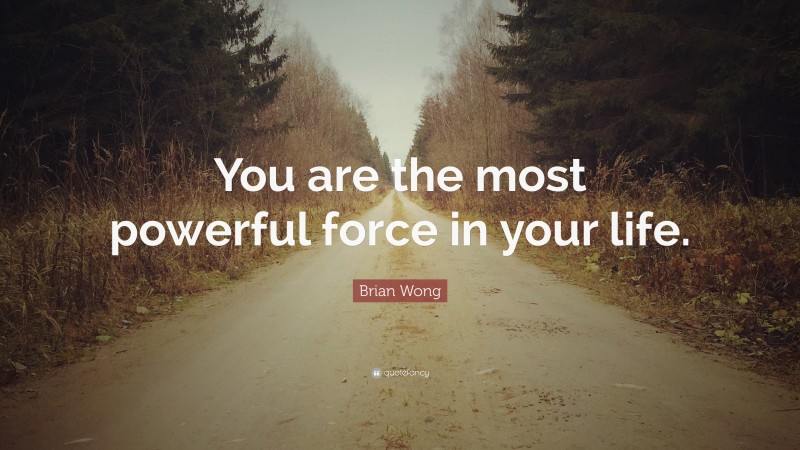 Brian Wong Quote: “You are the most powerful force in your life.”
