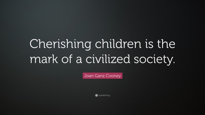 Joan Ganz Cooney Quote: “Cherishing children is the mark of a civilized society.”