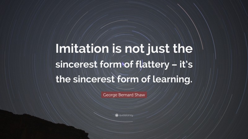 George Bernard Shaw Quote: “Imitation Is Not Just The Sincerest Form Of ...