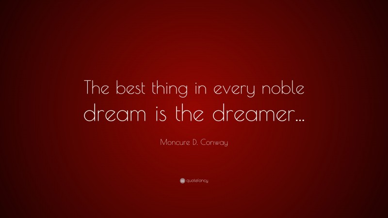 Moncure D. Conway Quote: “The best thing in every noble dream is the dreamer...”