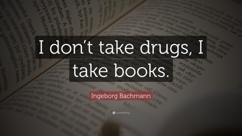 Ingeborg Bachmann Quote: “I don’t take drugs, I take books.”