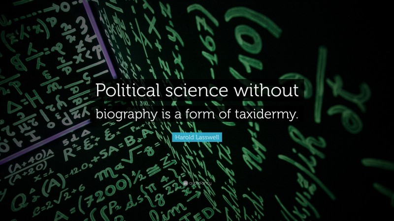 Harold Lasswell Quote: “Political science without biography is a form of taxidermy.”