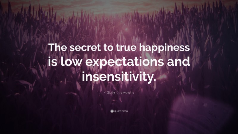 Olivia Goldsmith Quote: “The secret to true happiness is low expectations and insensitivity.”