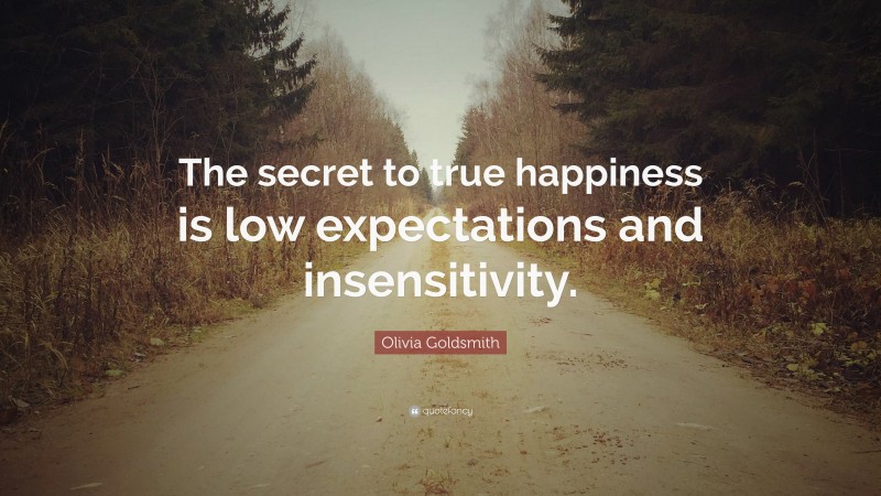 Olivia Goldsmith Quote: “The secret to true happiness is low expectations and insensitivity.”