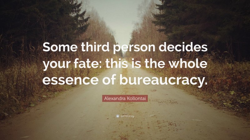 Alexandra Kollontai Quote: “Some third person decides your fate: this is the whole essence of bureaucracy.”
