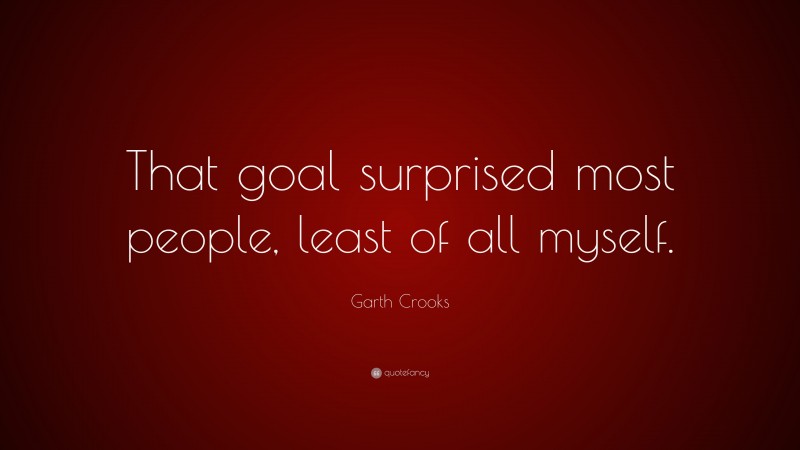 Garth Crooks Quote: “That goal surprised most people, least of all myself.”