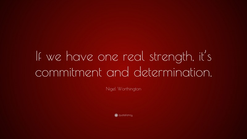 Nigel Worthington Quote: “If we have one real strength, it’s commitment and determination.”