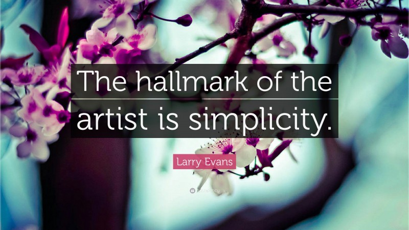 Larry Evans Quote: “The hallmark of the artist is simplicity.”