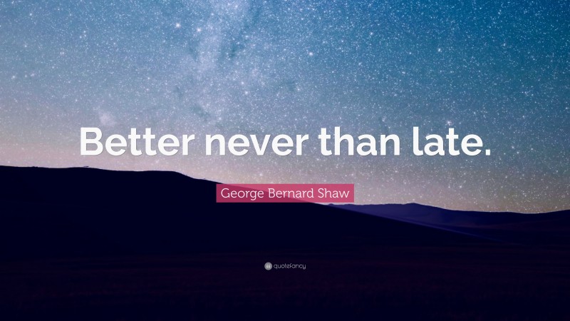 George Bernard Shaw Quote: “Better never than late.”