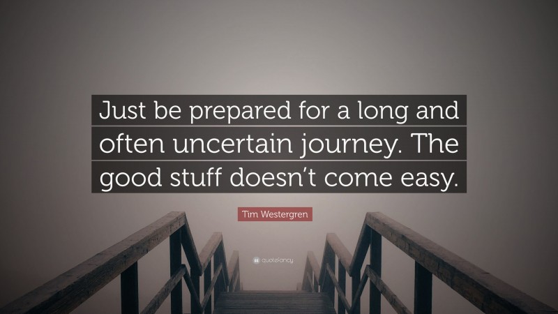 Tim Westergren Quote: “Just be prepared for a long and often uncertain journey. The good stuff doesn’t come easy.”