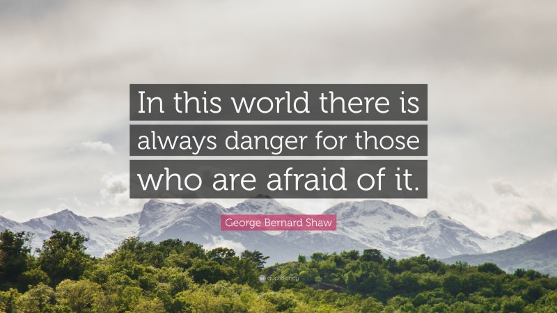 George Bernard Shaw Quote: “In this world there is always danger for those who are afraid of it.”