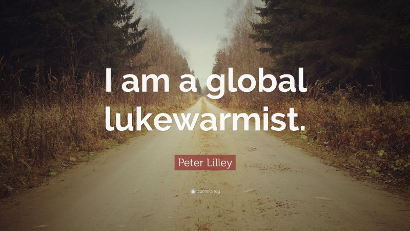 Peter Lilley Quote: “I am a global lukewarmist.”