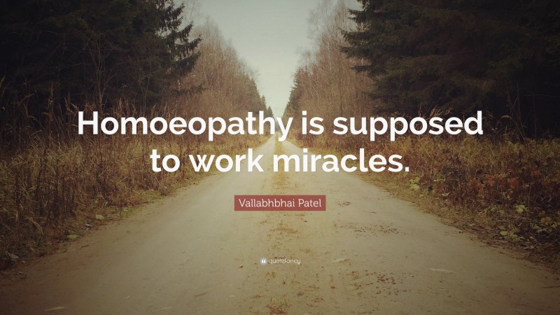 Vallabhbhai Patel Quote: “Homoeopathy is supposed to work miracles.”
