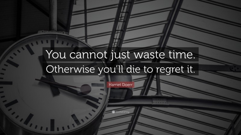 Harriet Doerr Quote: “You cannot just waste time. Otherwise you’ll die to regret it.”