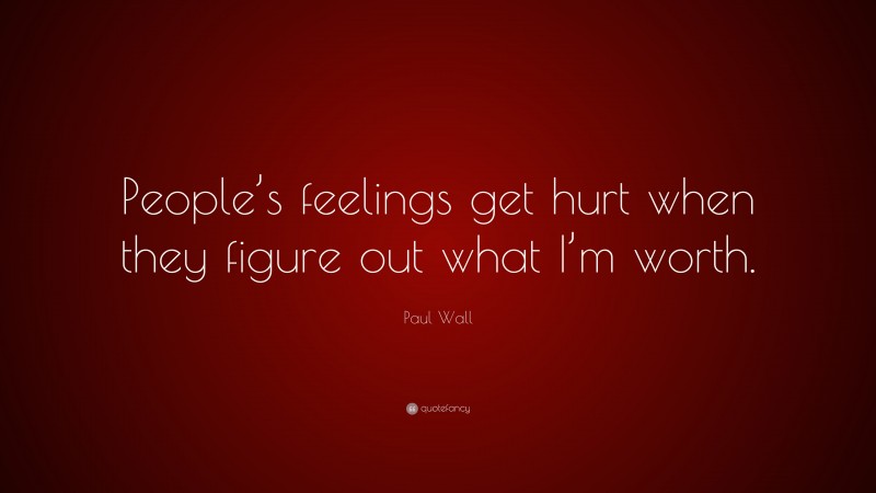 Paul Wall Quote: “People’s feelings get hurt when they figure out what I’m worth.”