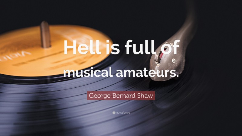 George Bernard Shaw Quote: “Hell is full of musical amateurs.”