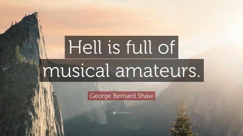 George Bernard Shaw Quote: “Hell is full of musical amateurs.”