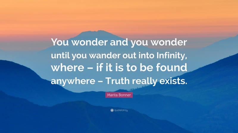 Marita Bonner Quote: “You wonder and you wonder until you wander out into Infinity, where – if it is to be found anywhere – Truth really exists.”