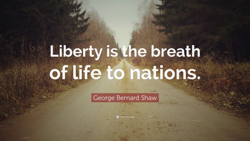 George Bernard Shaw Quote: “Liberty is the breath of life to nations.”