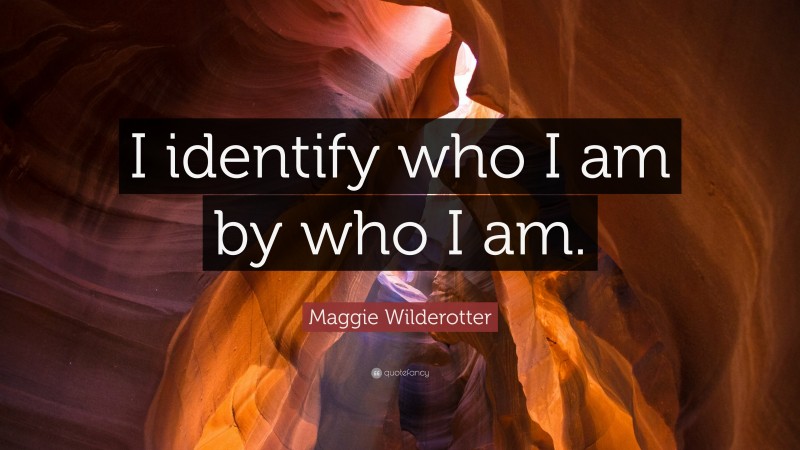 Maggie Wilderotter Quote: “I identify who I am by who I am.”