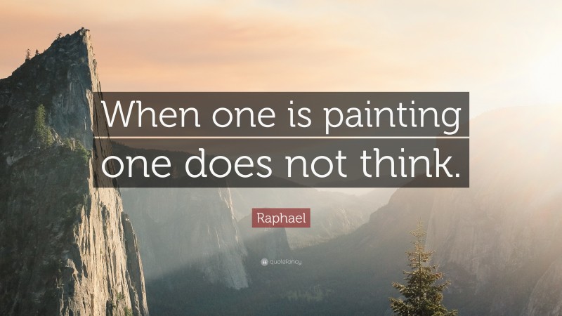 Raphael Quote: “When one is painting one does not think.”