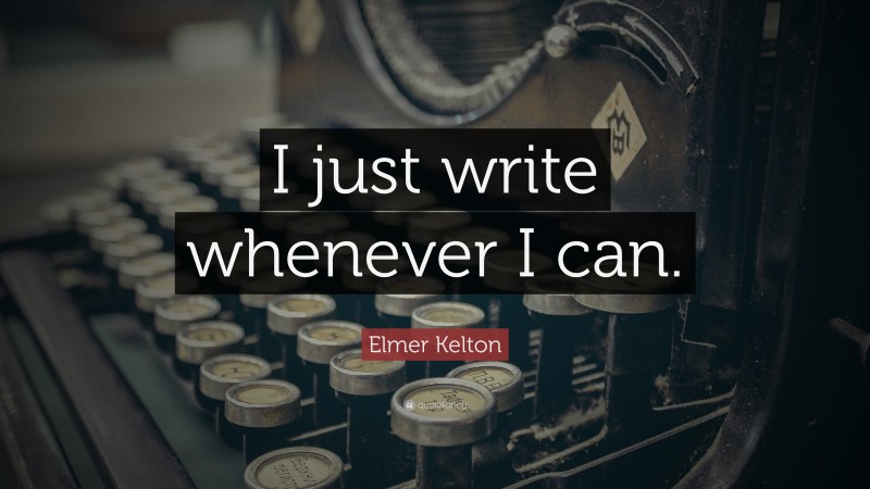 Elmer Kelton Quote: “I just write whenever I can.”