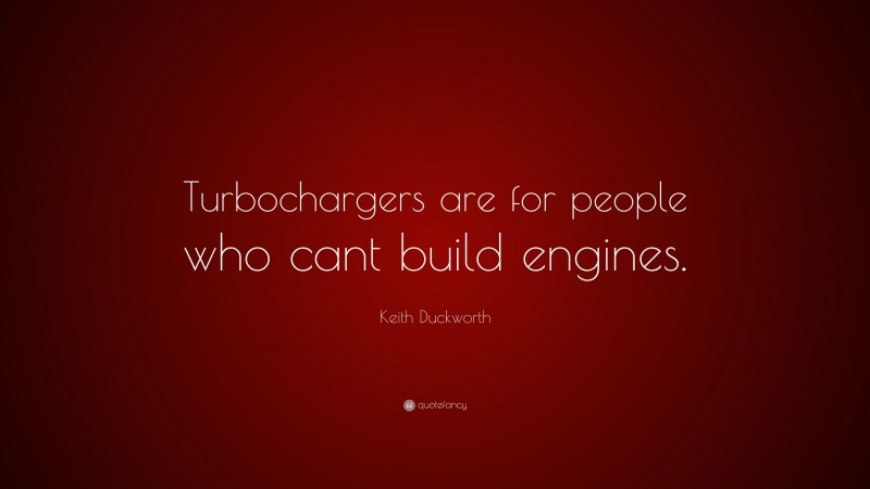 Keith Duckworth Quote: “Turbochargers are for people who cant build engines.”