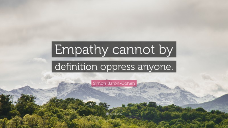 Simon Baron-Cohen Quote: “Empathy cannot by definition oppress anyone.”
