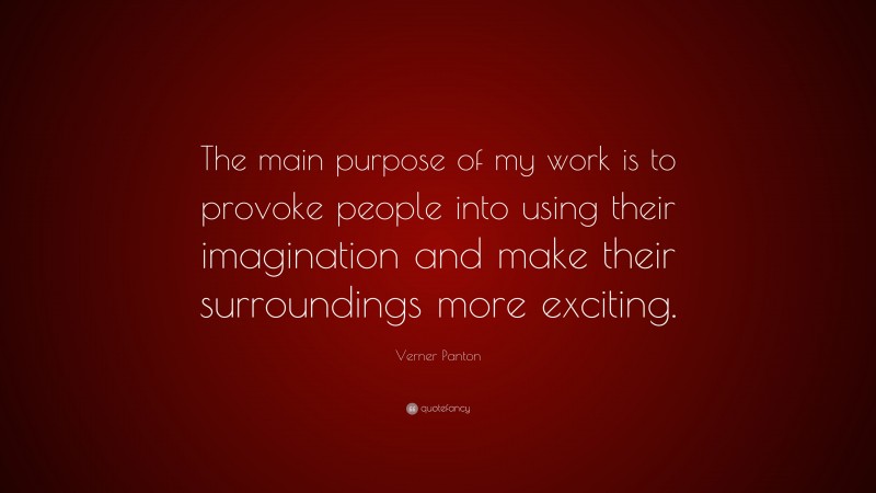 Verner Panton Quote: “The main purpose of my work is to provoke people into using their imagination and make their surroundings more exciting.”