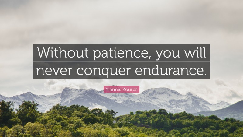 Yiannis Kouros Quote: “Without patience, you will never conquer endurance.”