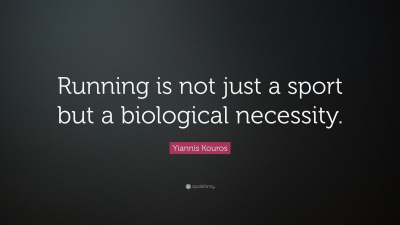 Yiannis Kouros Quote: “Running is not just a sport but a biological necessity.”