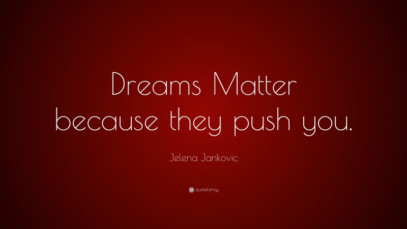 Jelena Jankovic Quote: “Dreams Matter because they push you.”