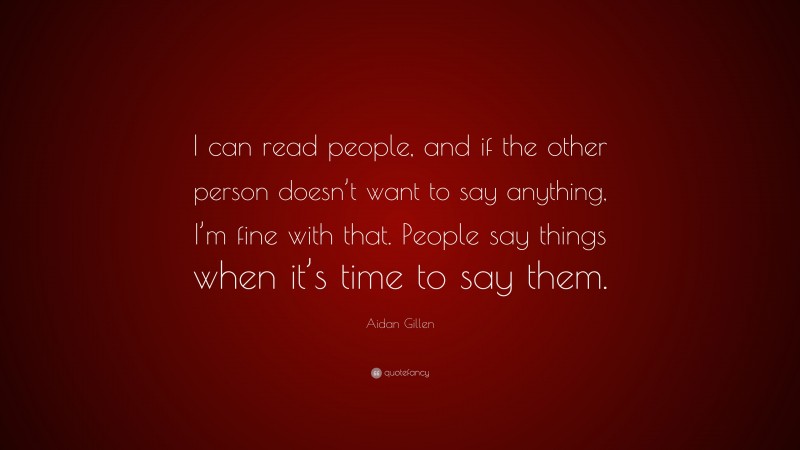 Aidan Gillen Quote: “I can read people, and if the other person doesn’t want to say anything, I’m fine with that. People say things when it’s time to say them.”