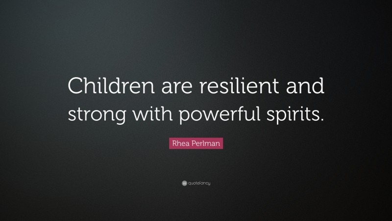 Rhea Perlman Quote: “Children are resilient and strong with powerful spirits.”