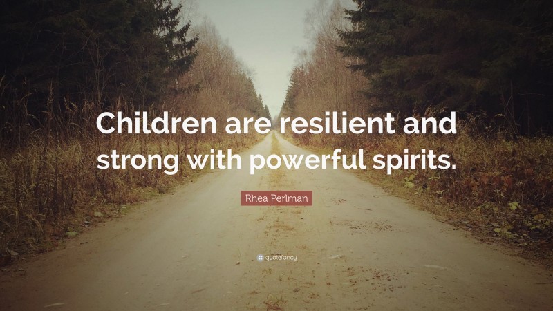 Rhea Perlman Quote: “Children are resilient and strong with powerful spirits.”