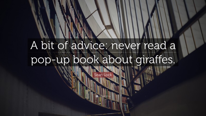 Sean Lock Quote: “A bit of advice: never read a pop-up book about giraffes.”