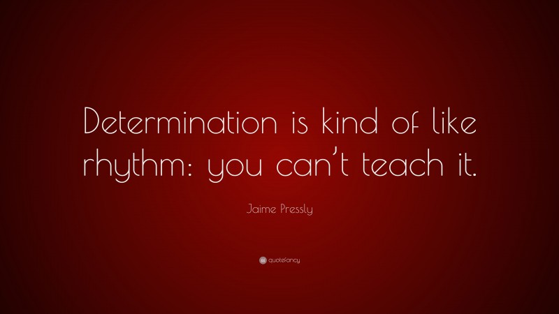 Jaime Pressly Quote: “Determination is kind of like rhythm: you can’t teach it.”