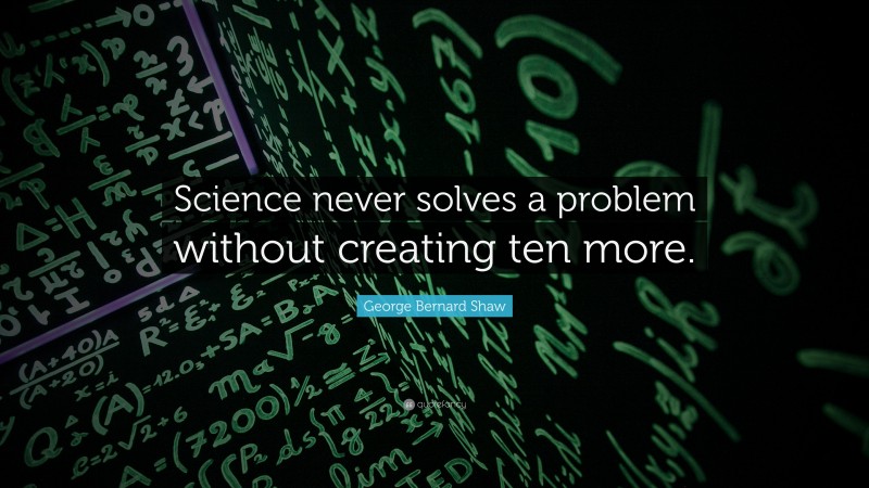 George Bernard Shaw Quote: “Science never solves a problem without ...