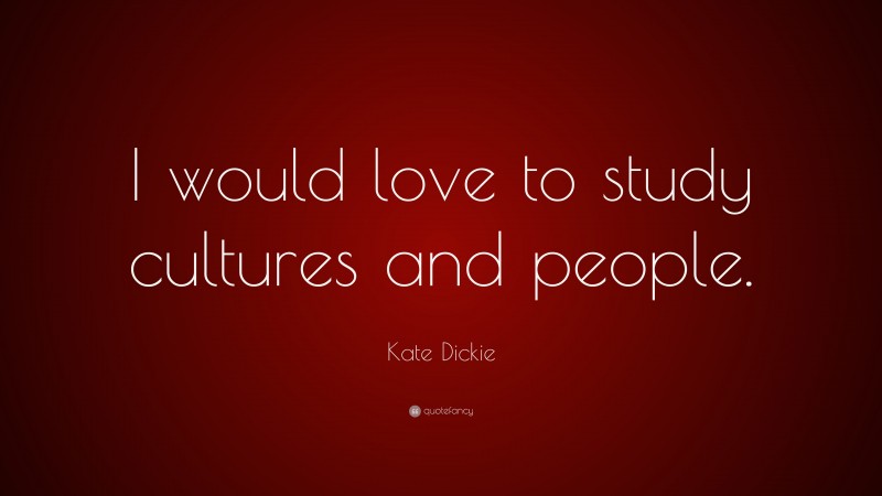 Kate Dickie Quote: “I would love to study cultures and people.”