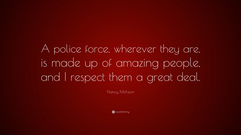Nancy McKeon Quote: “A police force, wherever they are, is made up of amazing people, and I respect them a great deal.”