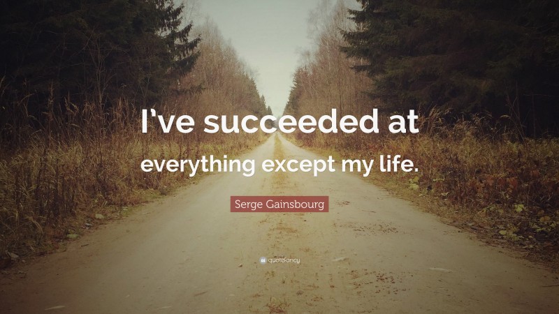 Serge Gainsbourg Quote: “I’ve succeeded at everything except my life.”