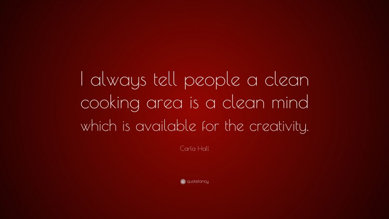 Carla Hall Quote: “I always tell people a clean cooking area is a clean mind which is available for the creativity.”