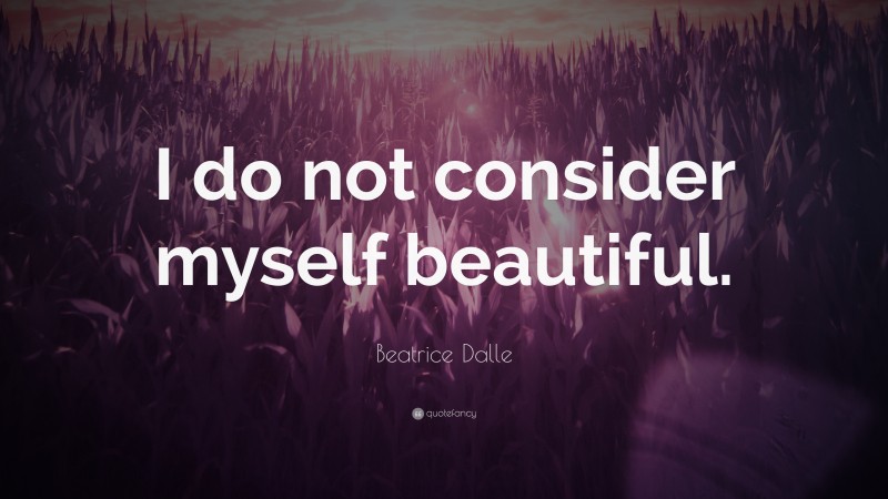 Beatrice Dalle Quote: “I do not consider myself beautiful.”
