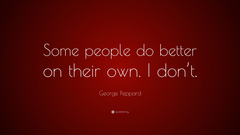 George Peppard Quote: “Some people do better on their own. I don’t.”