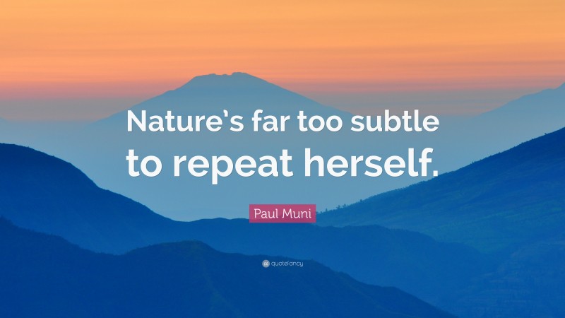 Paul Muni Quote: “Nature’s far too subtle to repeat herself.”
